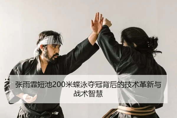 张雨霏短池200米蝶泳夺冠背后的技术革新与战术智慧